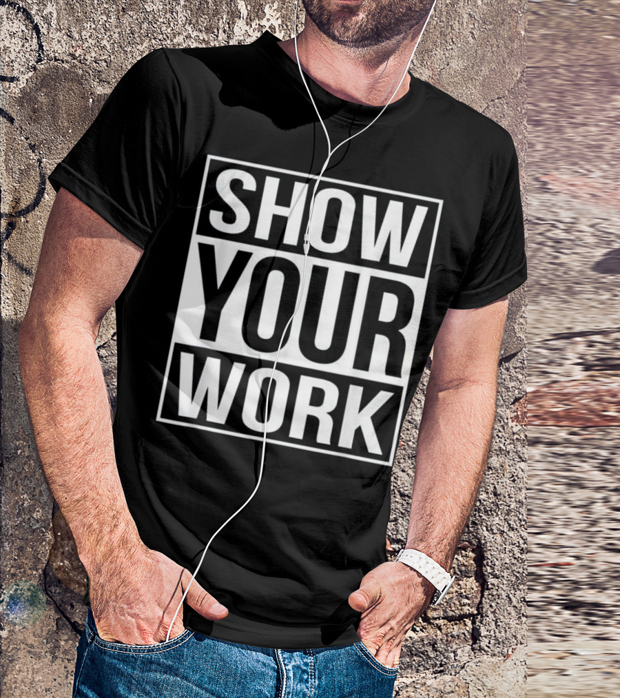 Show Your Work Funny School Mathematics Homework Joke T-Shirt