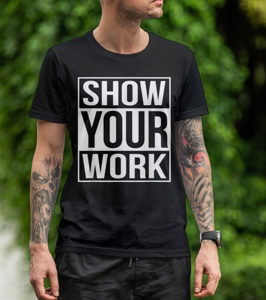 Show Your Work Funny School Mathematics Homework Joke T-Shirt