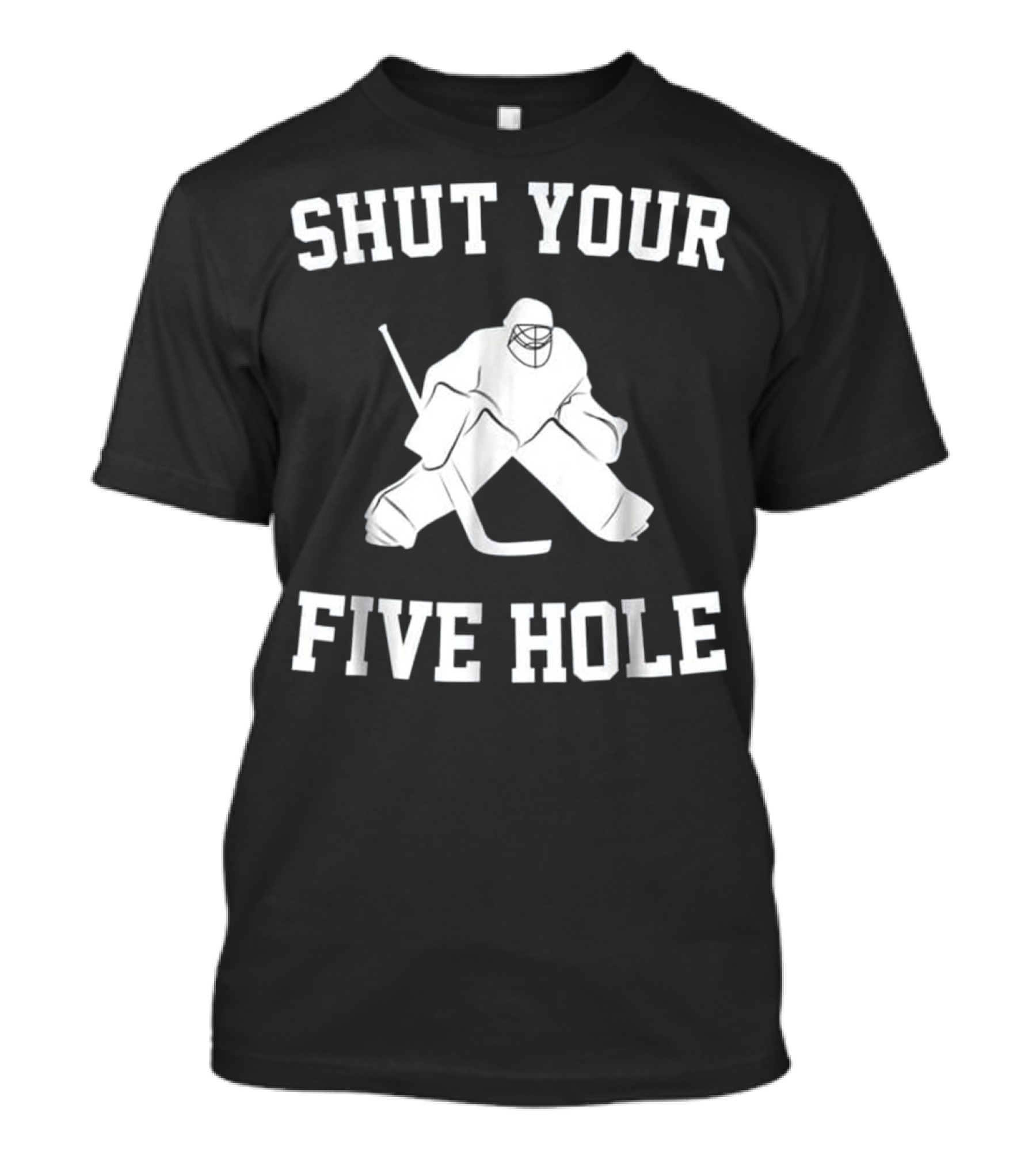 SHUT YOUR FIVE HOLE FUNNY ICE HOCKEY GOALIE T-Shirt