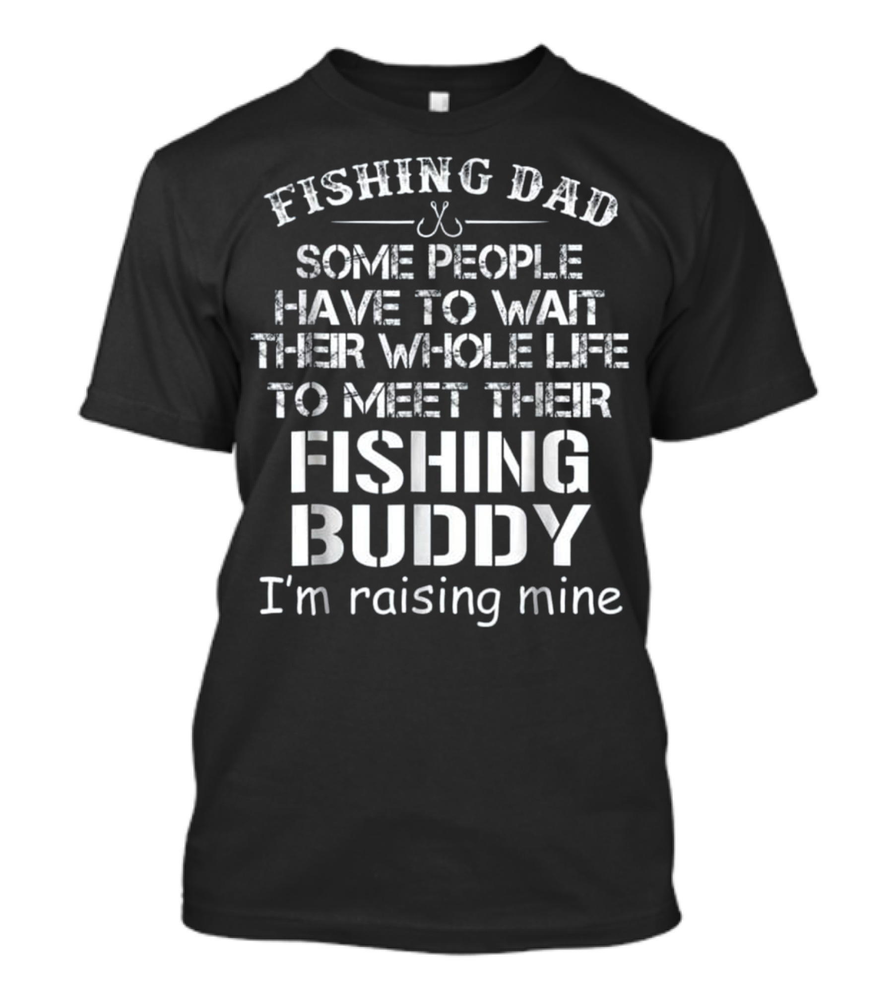 Fishing Dad Some People Have To Wait Their Whole Life To Meet Their Fishing Buddy I'm Raising Mine T-Shirt
