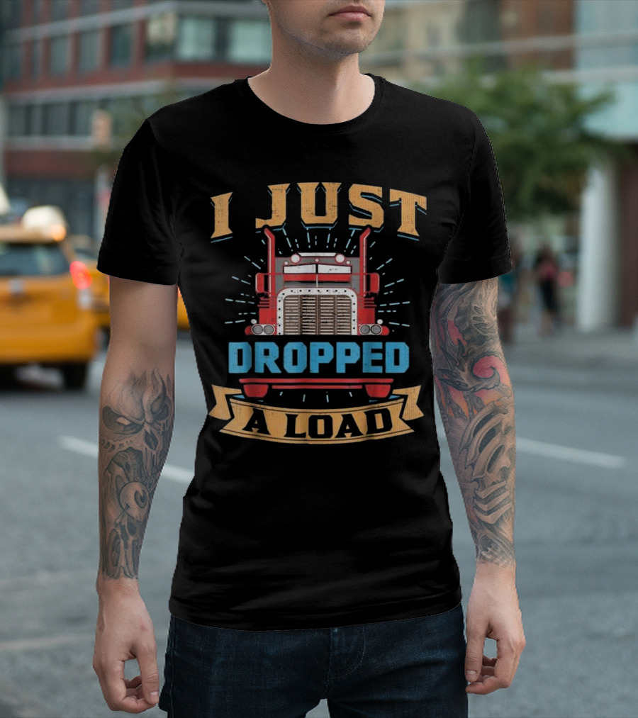 I Just Dropped A Load Funny Trucker T-Shirt