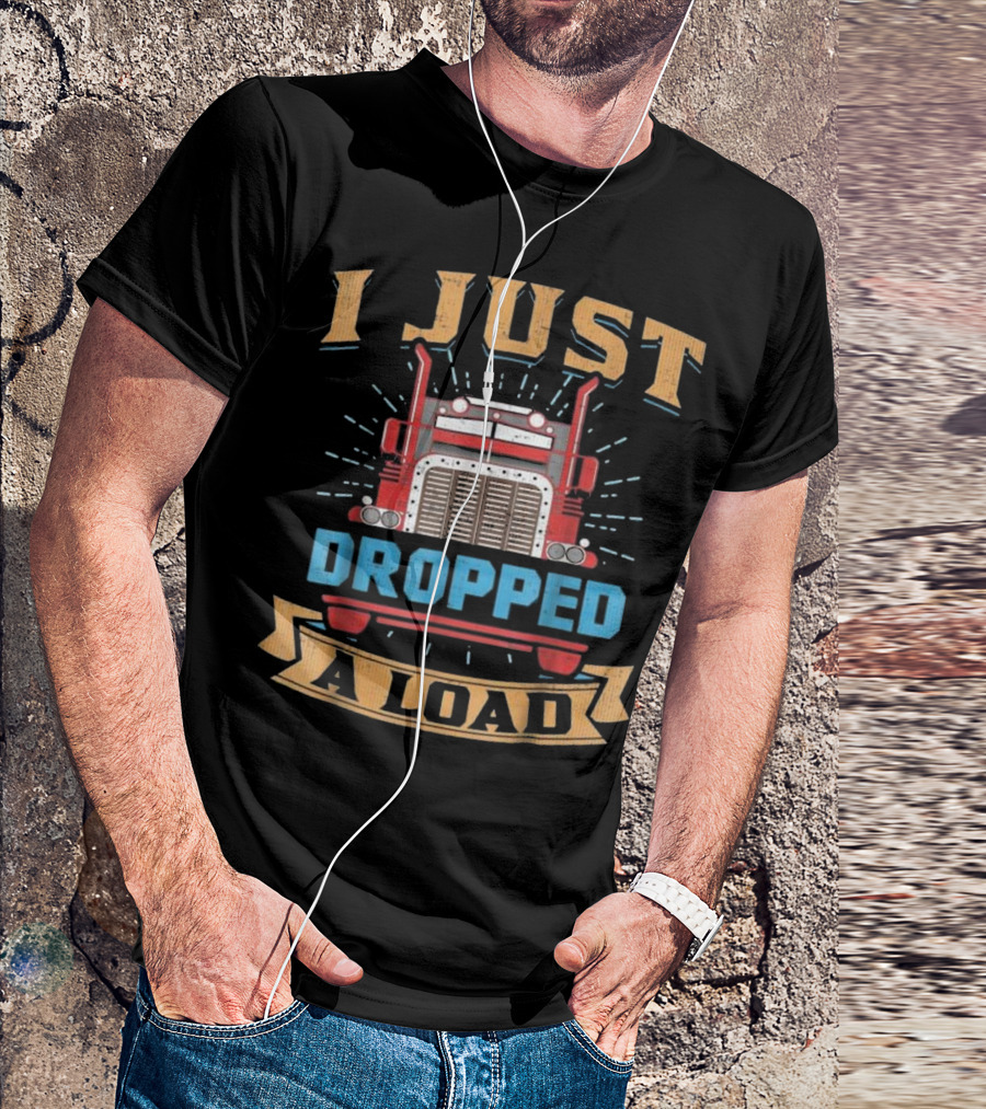 I Just Dropped A Load Funny Trucker T-Shirt