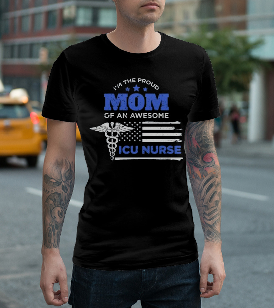 I'm The Proud Mom of an Awesome ICU Nurse T-Shirt