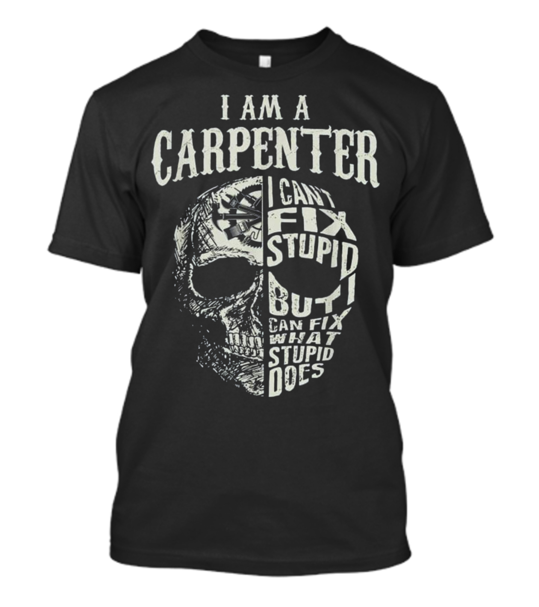 I Am A Carpenter I Can't Fix Stupid But I Can Fix What Stupid Does Skull T-Shirt