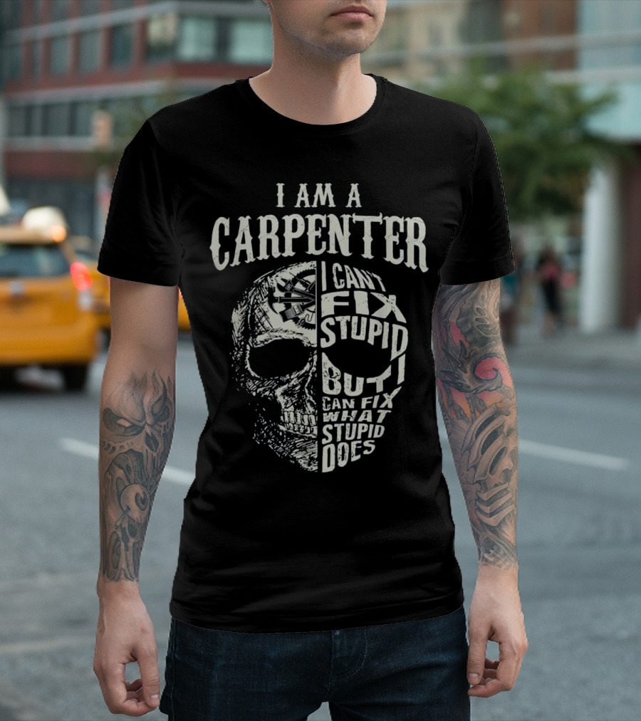 I Am A Carpenter I Can't Fix Stupid But I Can Fix What Stupid Does Skull T-Shirt