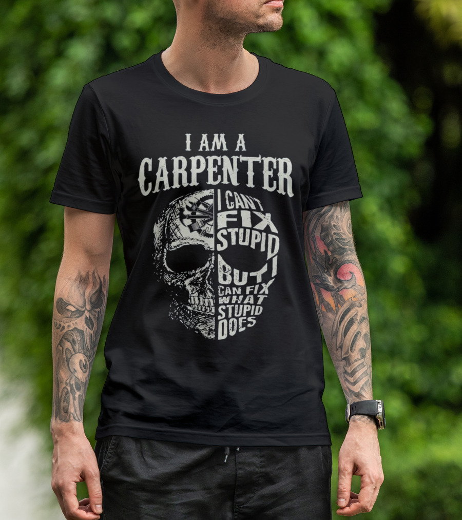 I Am A Carpenter I Can't Fix Stupid But I Can Fix What Stupid Does Skull T-Shirt