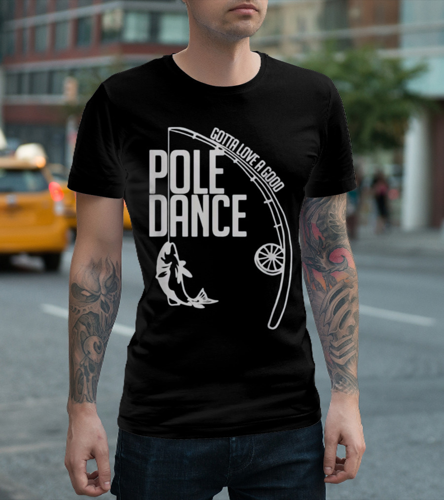 Gotta Love A Good Fishing Pole Dance T-Shirt