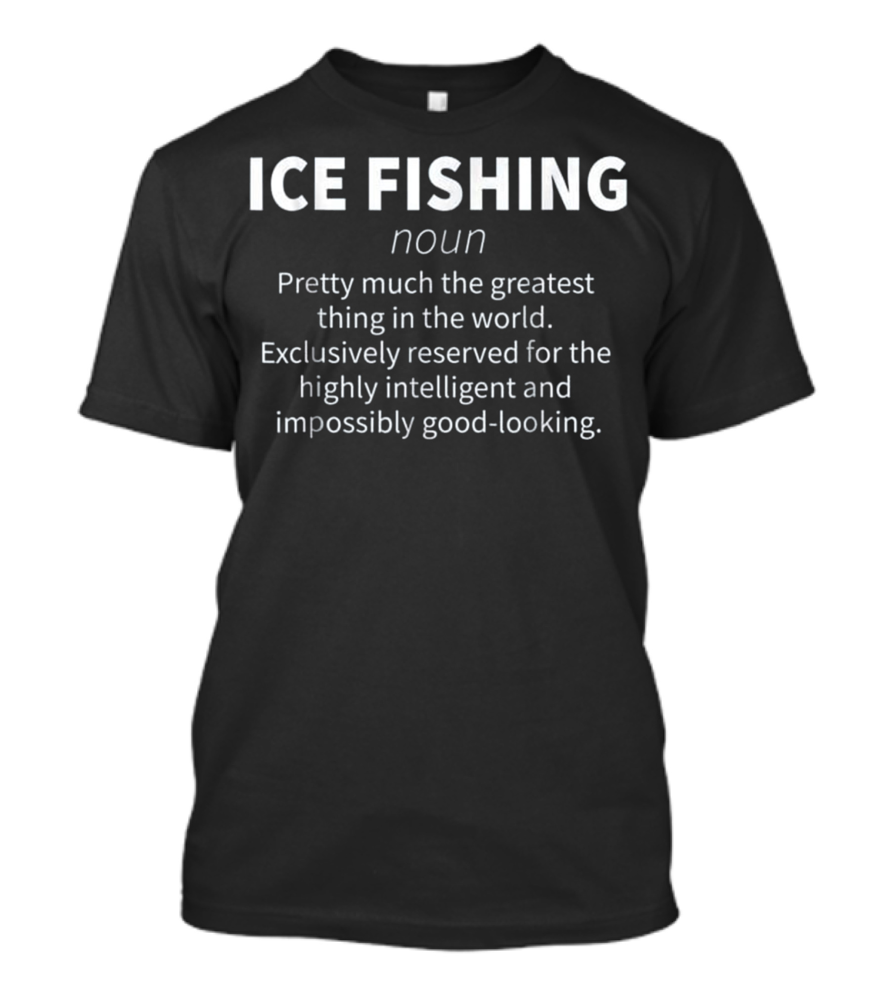 Ice Fishing Noun Pretty Much The Greatest Thing In The World Exclusively Reserved For The Highly Intelligent And Impossibly Good-Looking T-Shirt