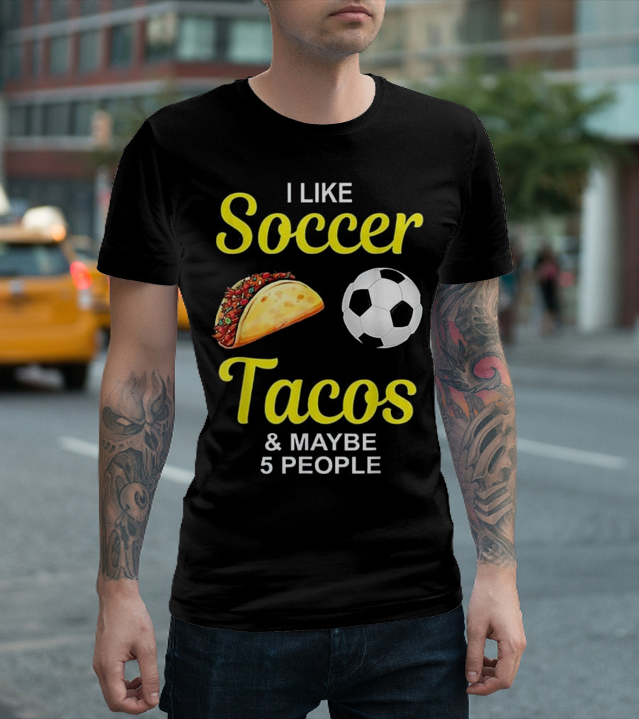 I Like Soccer Tacos Soccer Ball Maybe 5 People T-Shirt