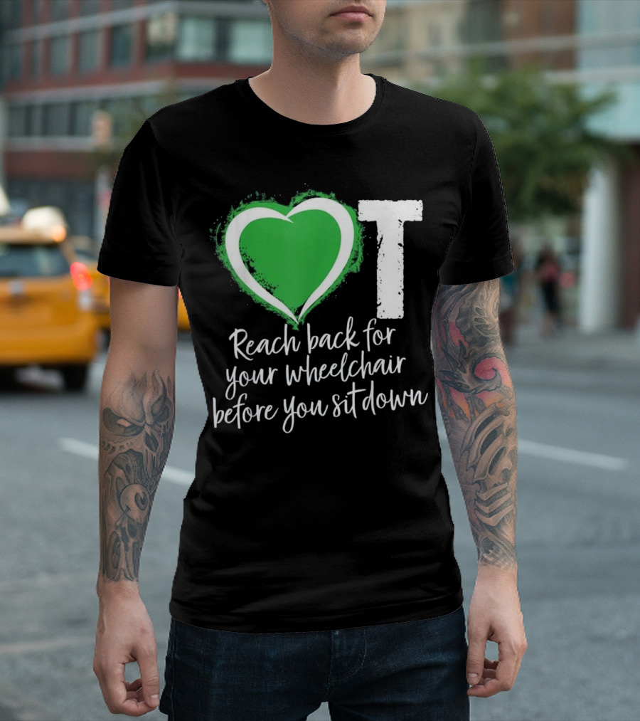 Occupational Therapist Assistant Heart Reach Back for Your Wheelchair Before You Sit Down T-Shirt
