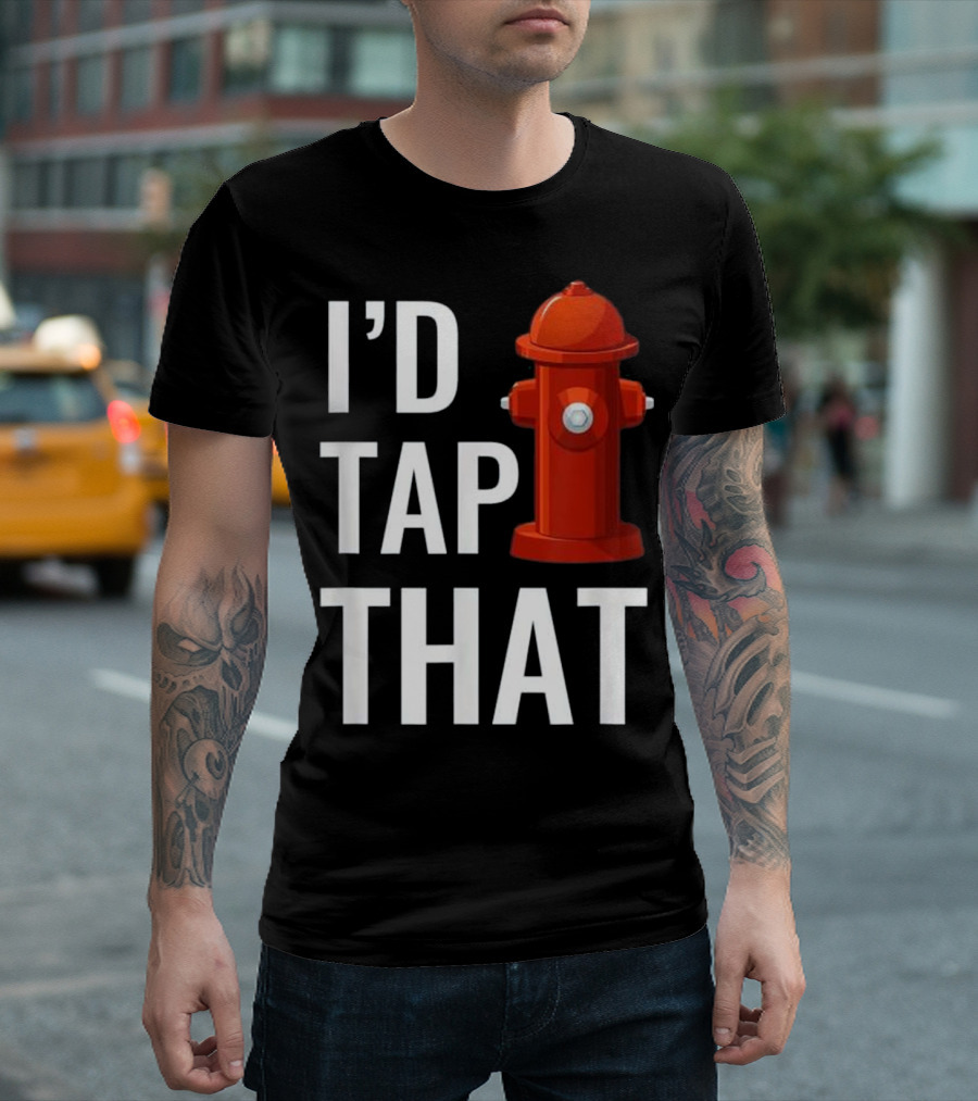 I'd Tap That Funny Firefighter Hydrant T-Shirt