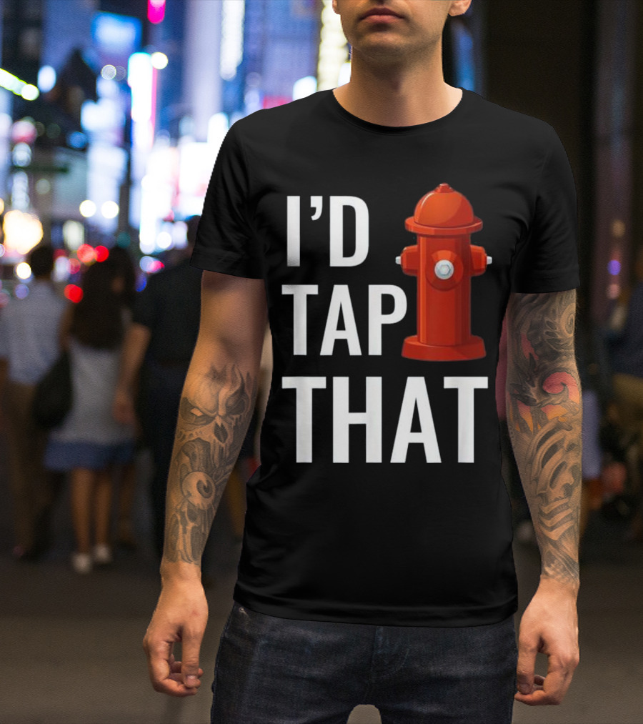 I'd Tap That Funny Firefighter Hydrant T-Shirt
