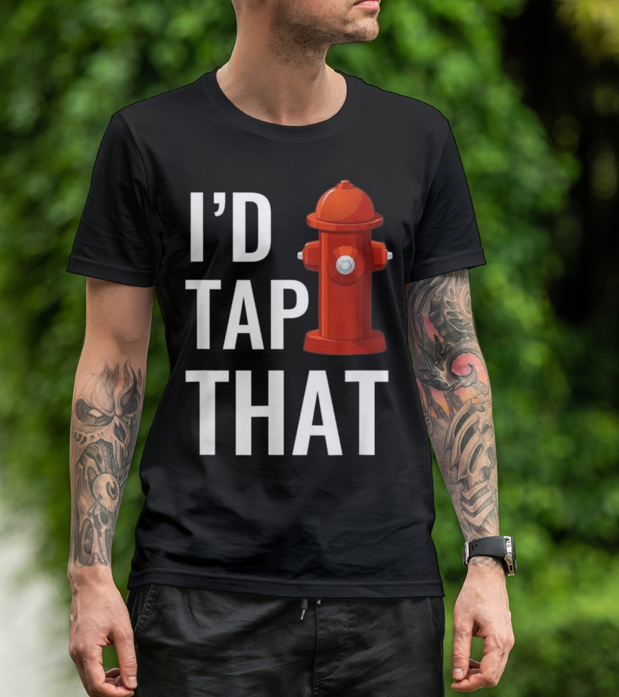 I'd Tap That Funny Firefighter Hydrant T-Shirt