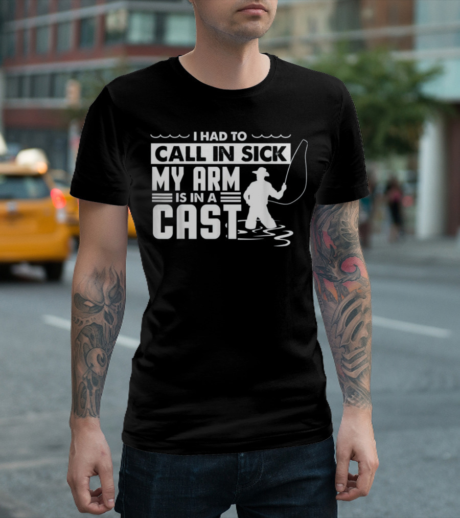 I Had to Call in Sick My Arm Is in a Cast Fishing Funny T-Shirt