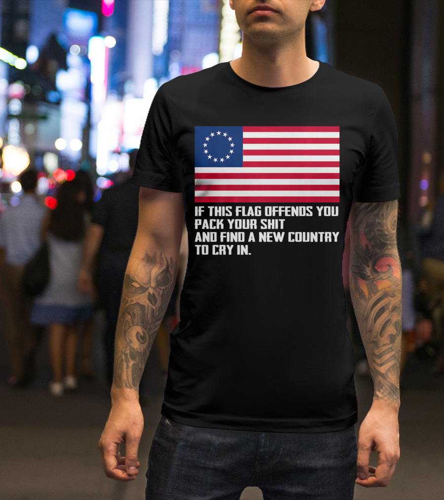 If This Flag Offends You Pack Your Shit Betsy Ross American Flag Country To Cry In T-Shirt