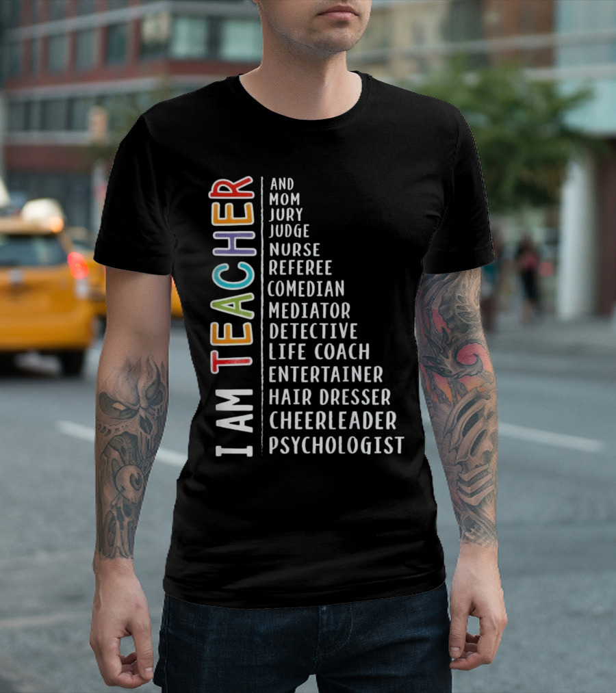 I AM TEACHER AND MOM JURY JUDGE NURSE REFEREE COMEDIAN MEDIATOR DETECTIVE LIFE COACH ENTERTAINER HAIR DRESSER CHEERLEADER PSYCHOLOGIST T-Shirt