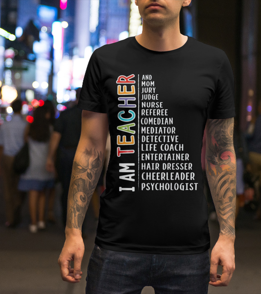 I AM TEACHER AND MOM JURY JUDGE NURSE REFEREE COMEDIAN MEDIATOR DETECTIVE LIFE COACH ENTERTAINER HAIR DRESSER CHEERLEADER PSYCHOLOGIST T-Shirt