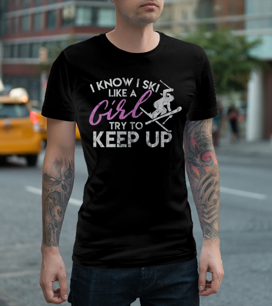 I Know I Ski Like a Girl Try to Keep Up T-Shirt
