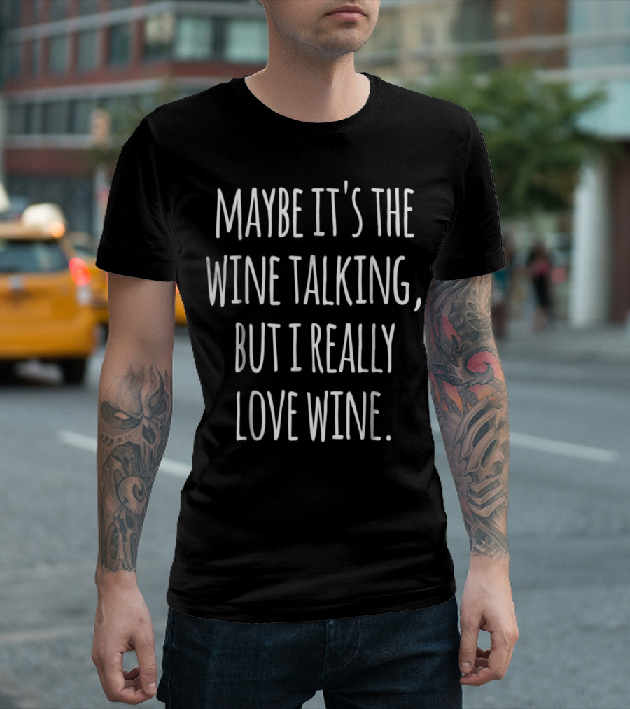 Maybe It's The Wine Talking But I Really Love Wine T-Shirt