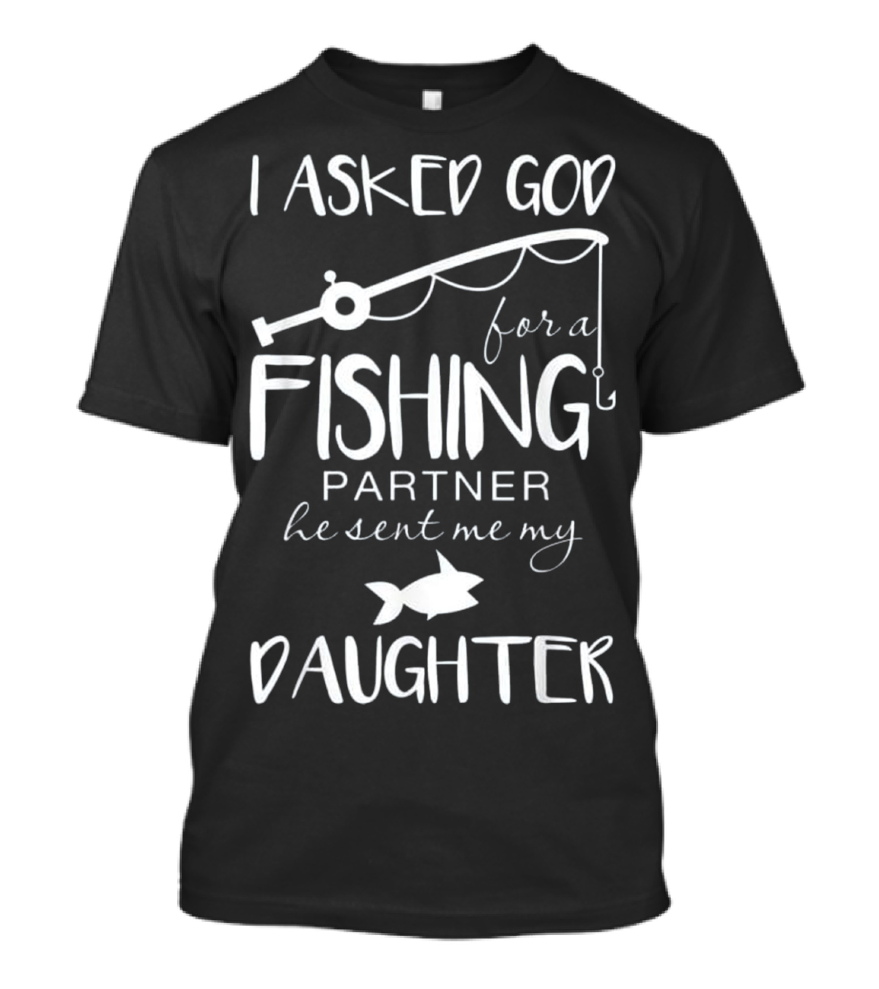 I Asked God For A Fishing Partner He Sent Me My Daughter T-Shirt
