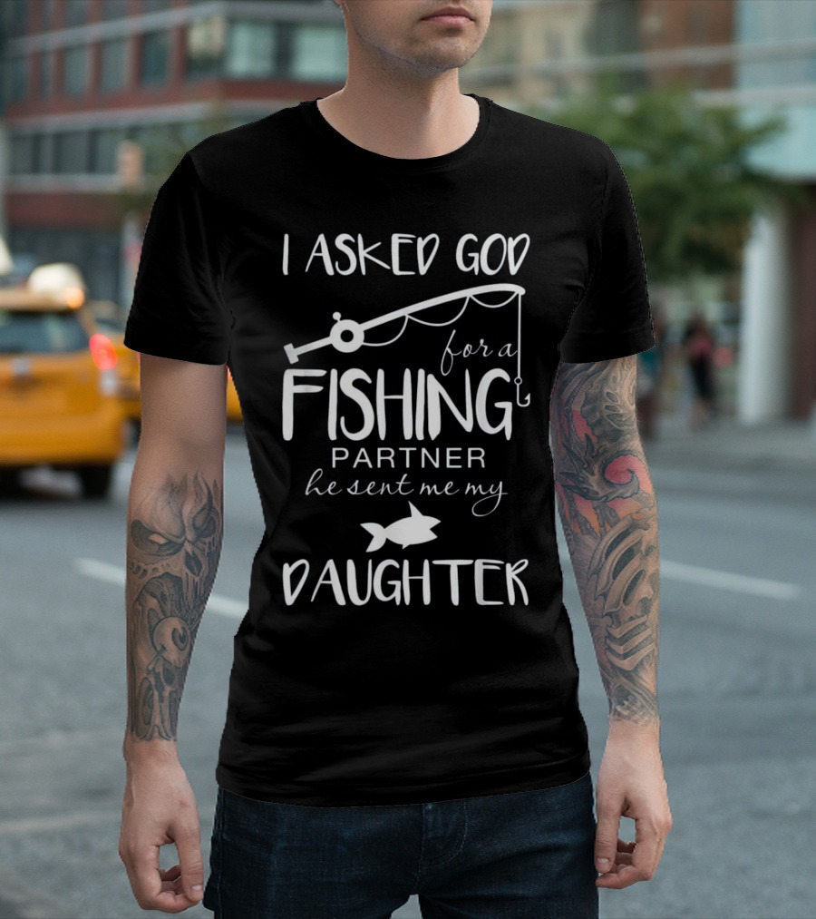 I Asked God For A Fishing Partner He Sent Me My Daughter T-Shirt