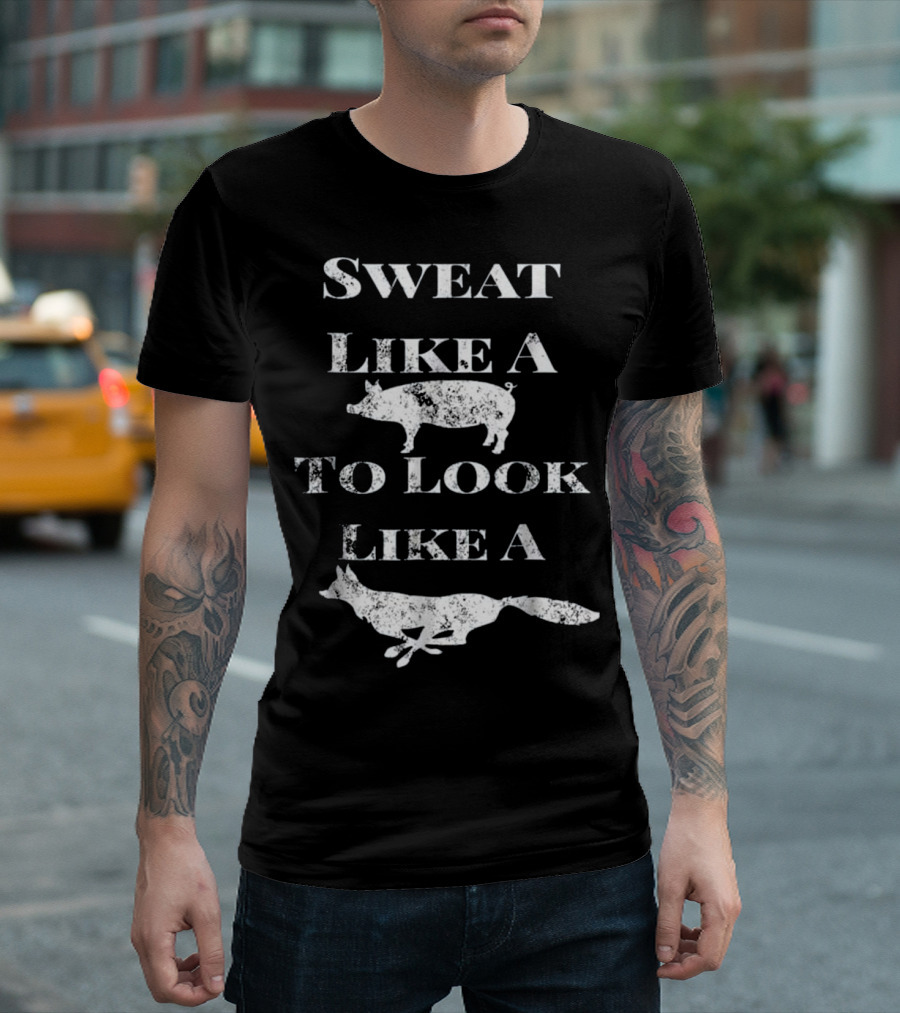 Sweat Like A Pig To Look Like A Fox Fitness Humor T-Shirt