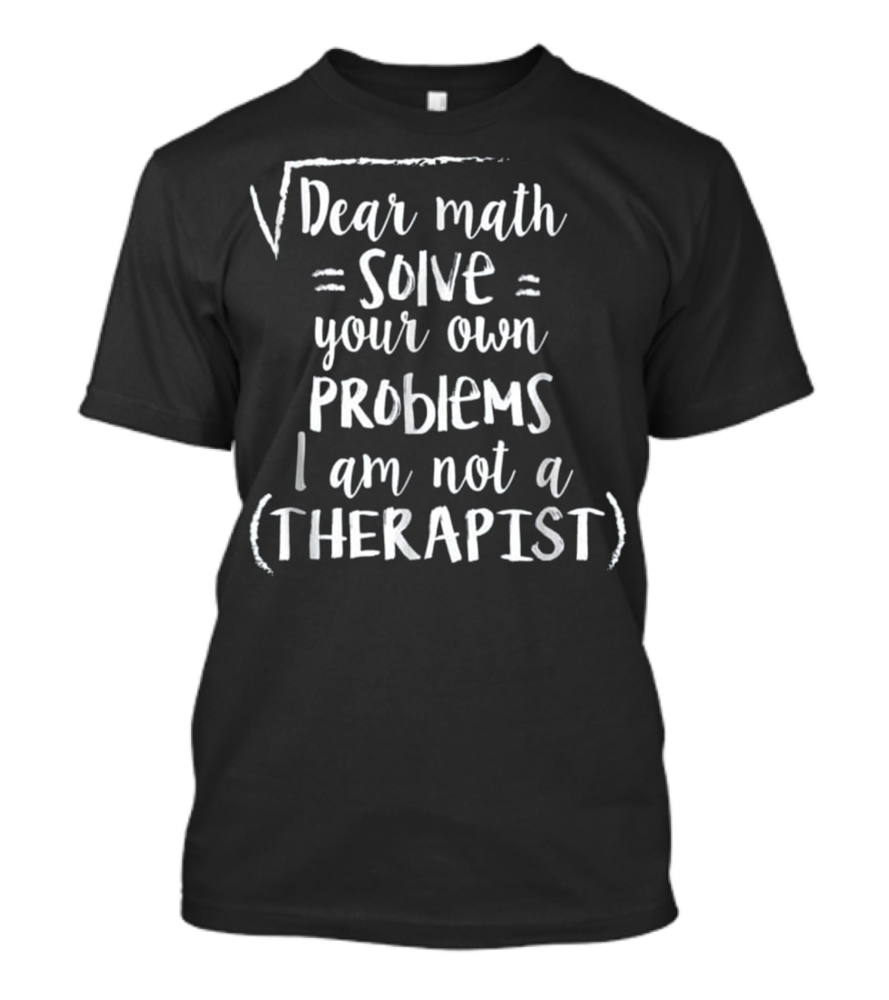 Dear Math Solve Your Own Problems I Am Not A Therapist T-Shirt