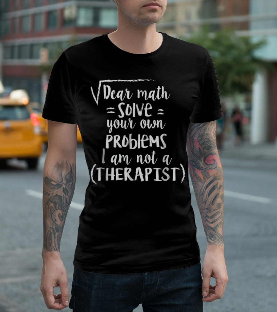 Dear Math Solve Your Own Problems I Am Not A Therapist T-Shirt