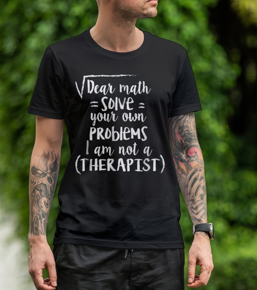 Dear Math Solve Your Own Problems I Am Not A Therapist T-Shirt