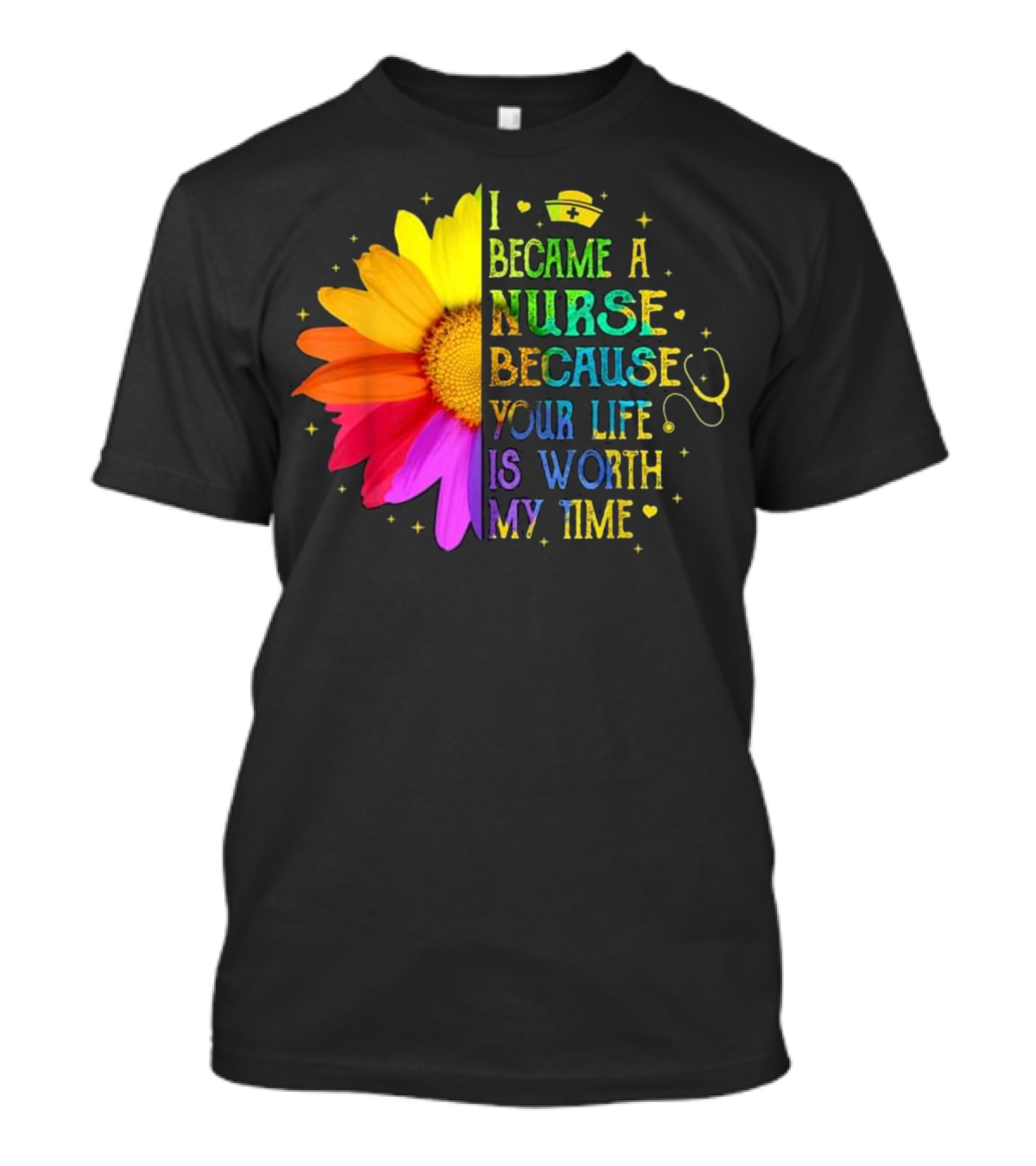 I Became A Nurse Because Your Life Is Worth My Time Rainbow Flower Stethoscope T-Shirt