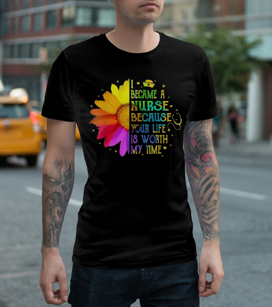 I Became A Nurse Because Your Life Is Worth My Time Rainbow Flower Stethoscope T-Shirt