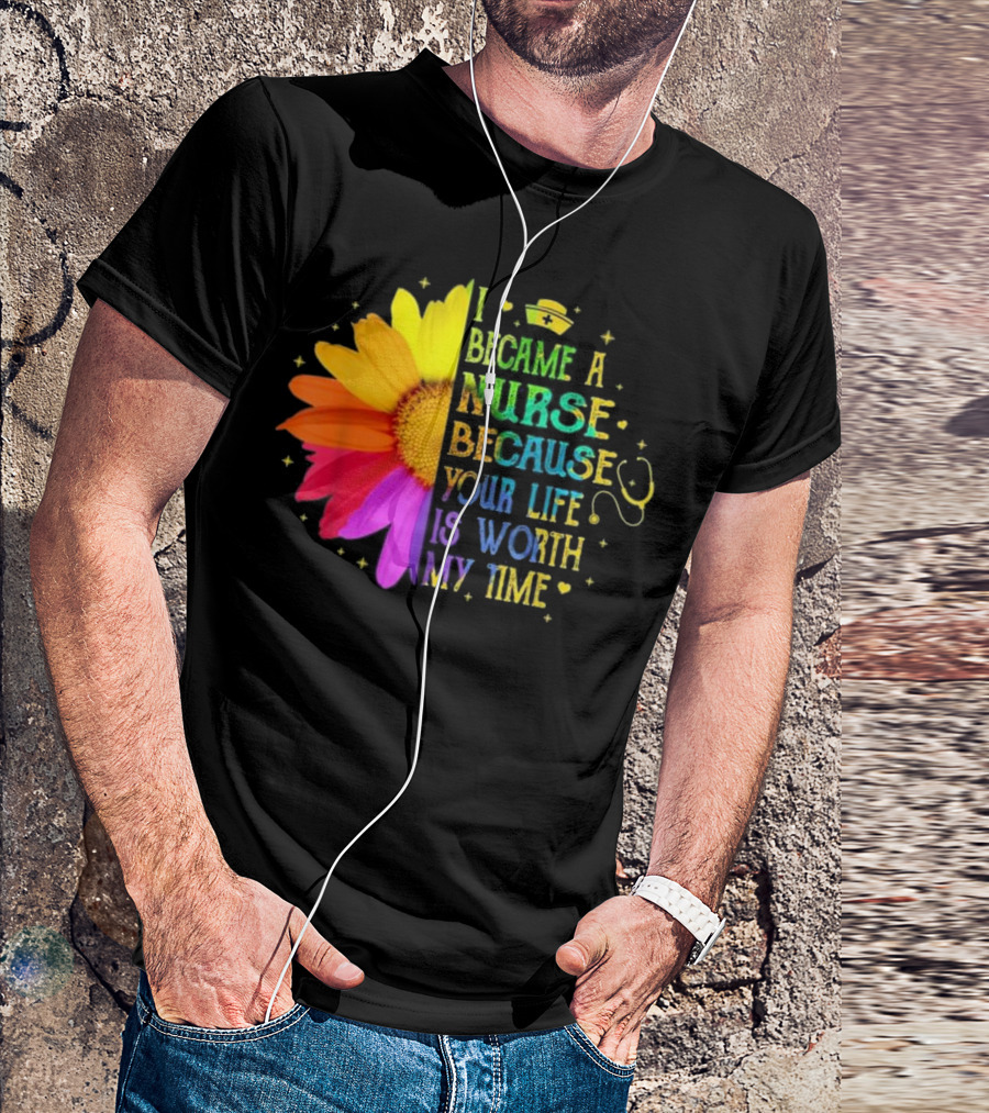 I Became A Nurse Because Your Life Is Worth My Time Rainbow Flower Stethoscope T-Shirt
