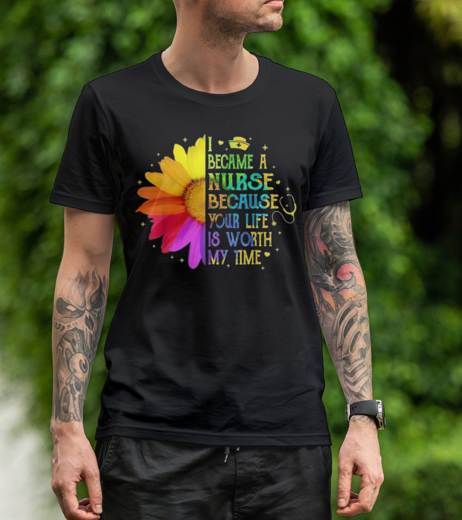 I Became A Nurse Because Your Life Is Worth My Time Rainbow Flower Stethoscope T-Shirt