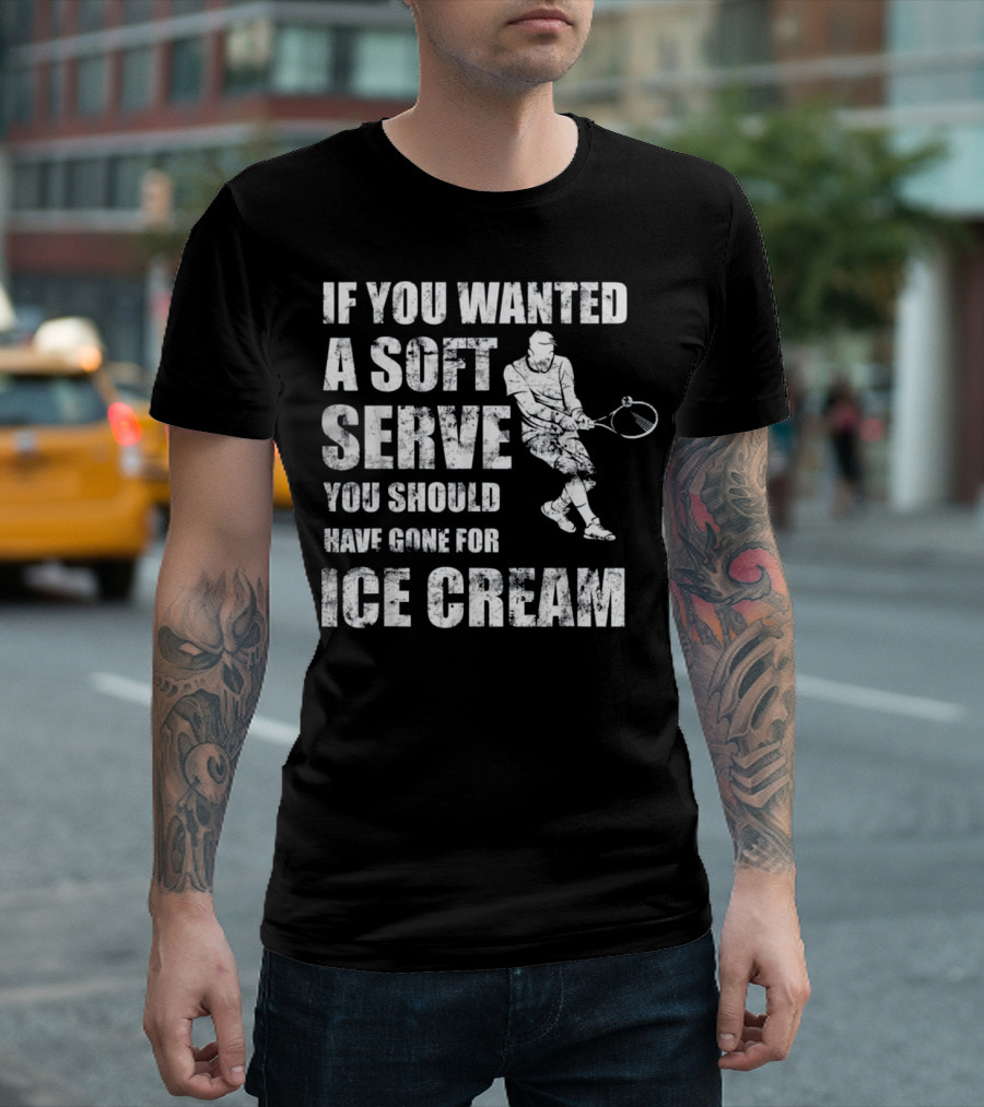 If You Wanted A Soft Serve You Should Have Gone For Ice Cream Tennis Player T-Shirt