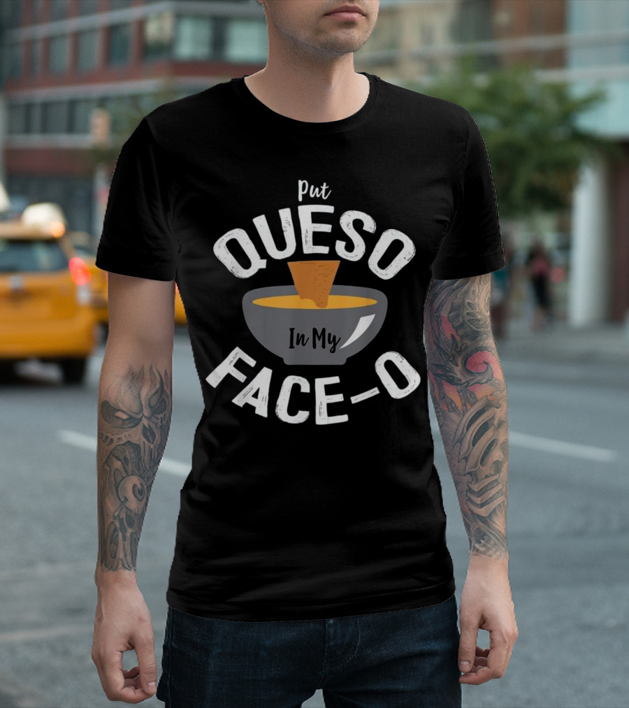 Put Queso In My Face-o Nacho Dip Bowl T-Shirt