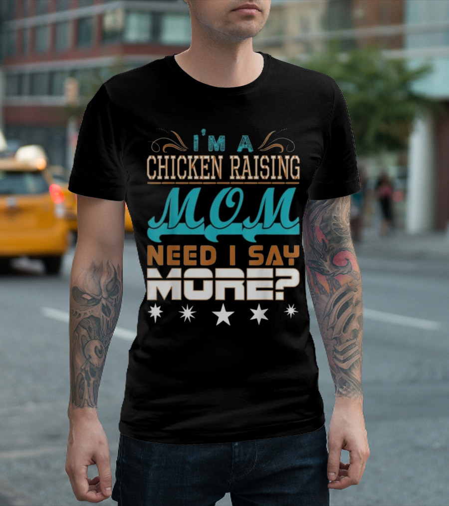 I'm A Chicken Raising Mom Need I Say More? T-Shirt