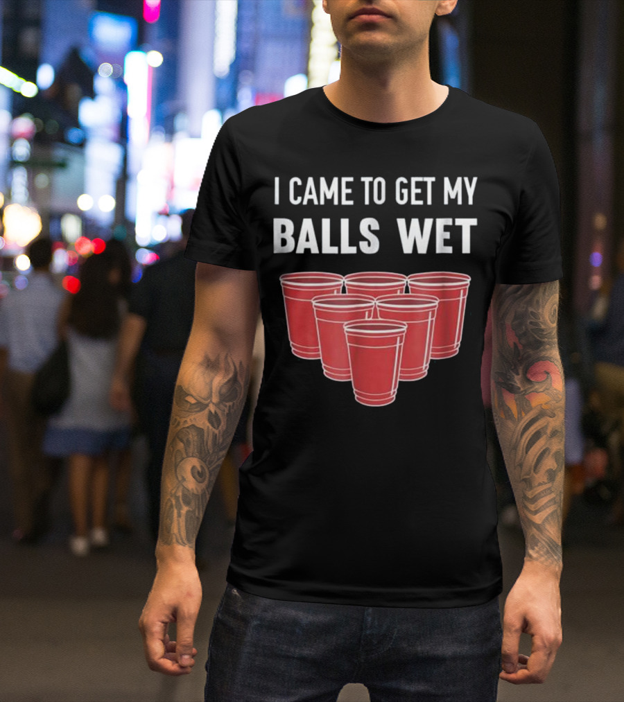 I Came To Get My Balls Wet Beer Pong Red Cups T-Shirt