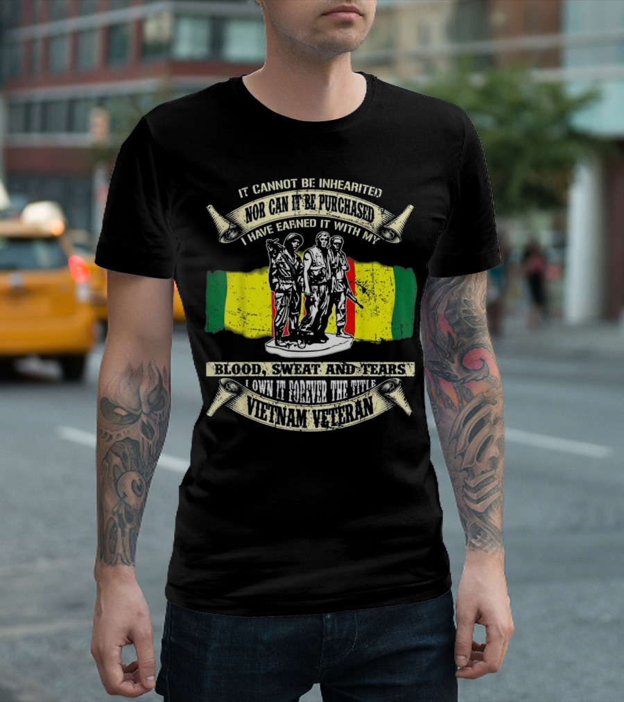 It Cannot Be Inherited Nor Can It Be Purchased Blood Sweat and Tears Vietnam Veteran T-Shirt