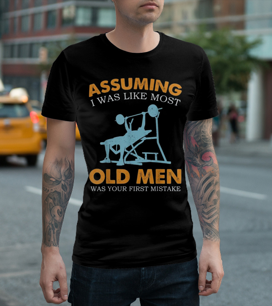 Assuming I Was Like Most Old Men Weight Lifting Mistake T-Shirt