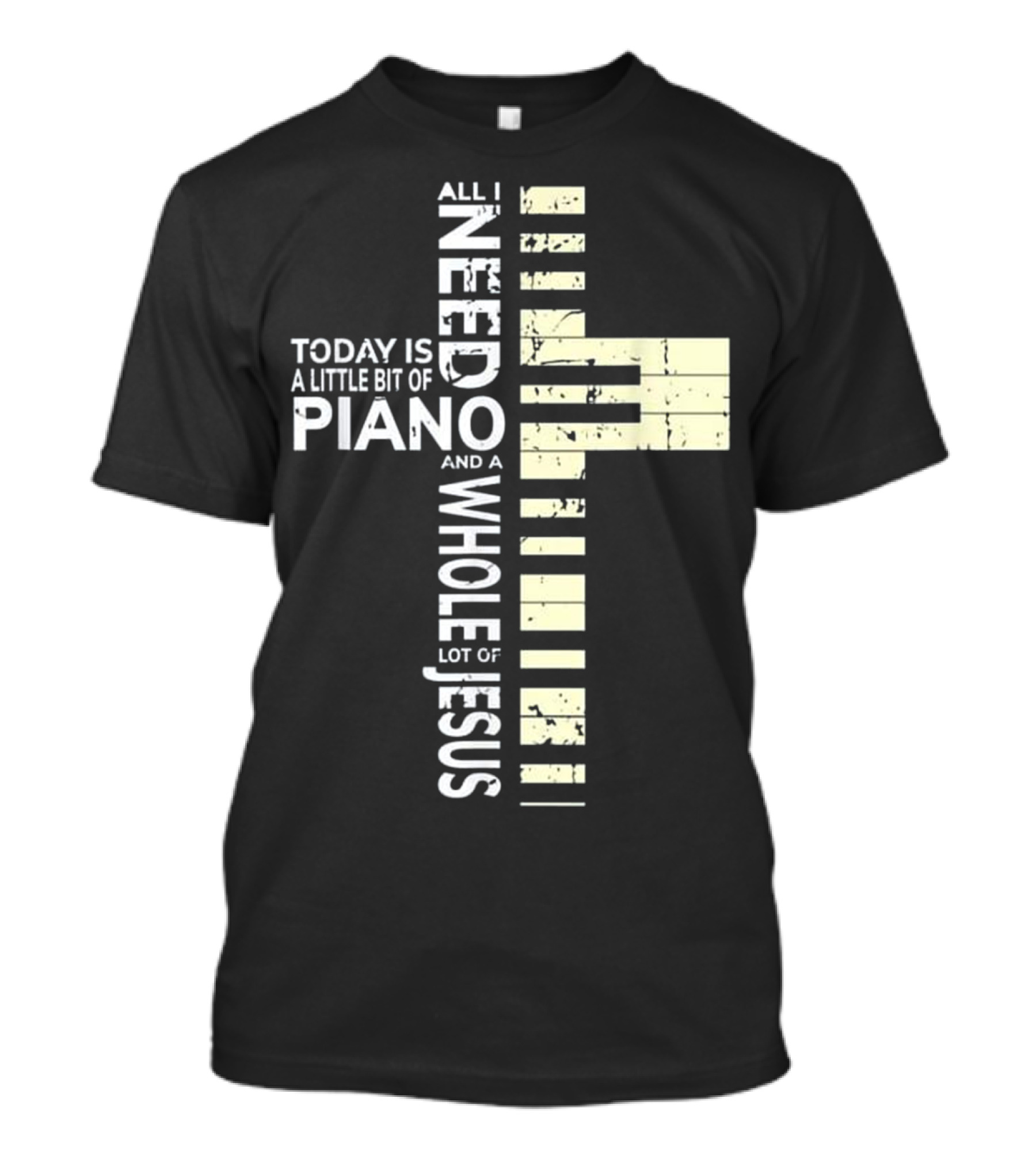 All I Need Today Is A Little Bit Of Piano And A Whole Lot Of Jesus T-Shirt