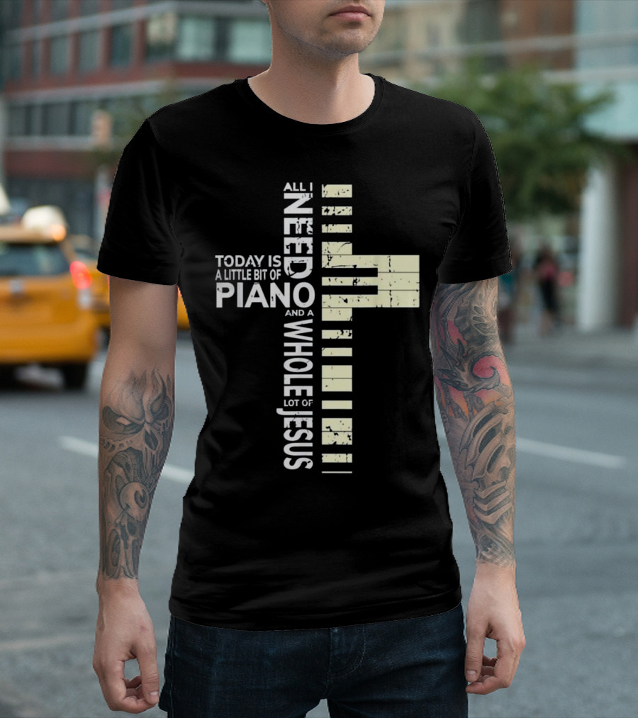 All I Need Today Is A Little Bit Of Piano And A Whole Lot Of Jesus T-Shirt