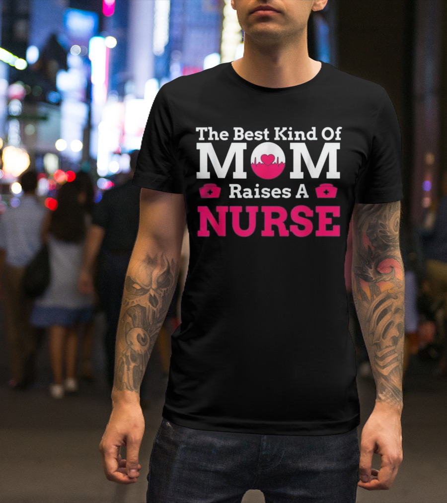 The Best Kind Of Mom Raises A Nurse T-Shirt