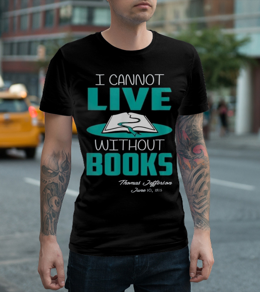 I Cannot Live Without Books Thomas Jefferson June 10 1815 T-Shirt