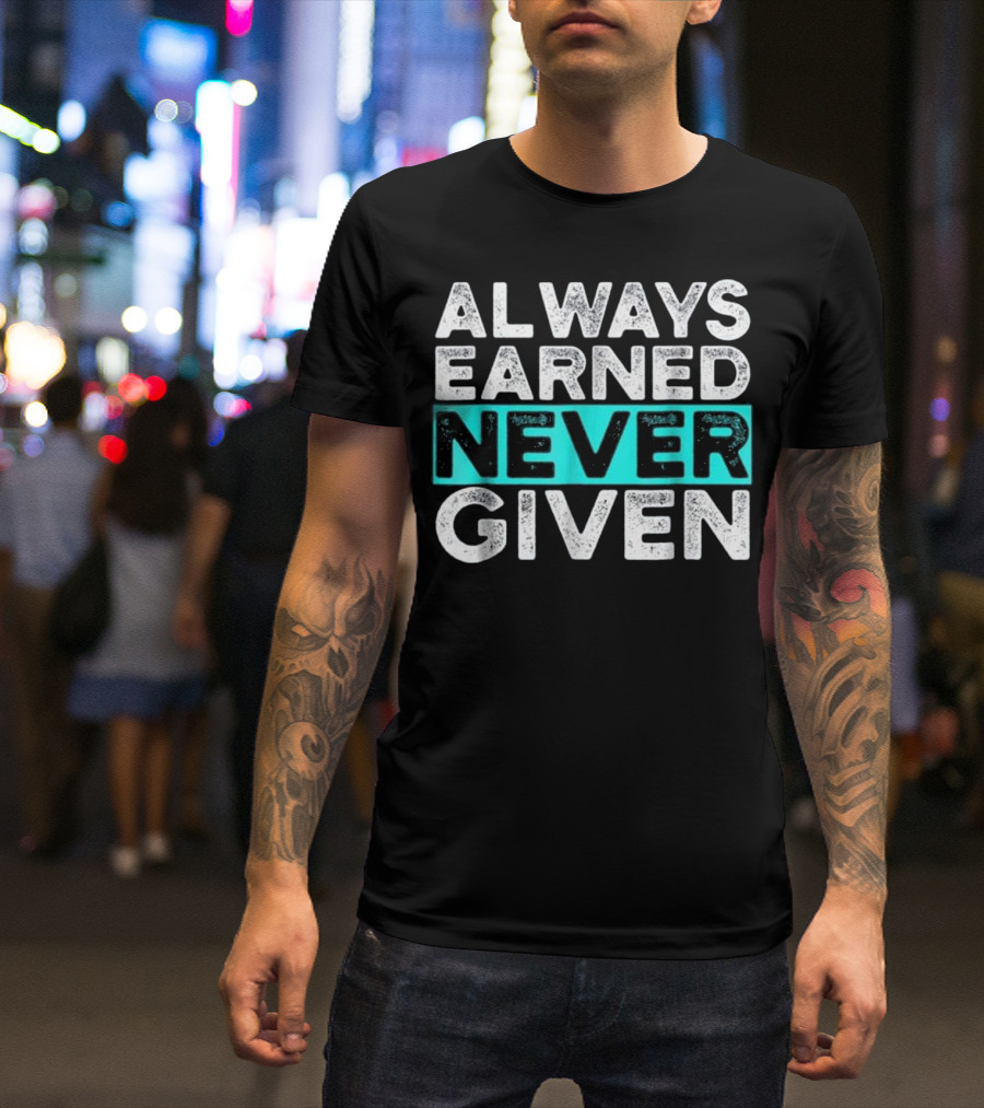 Always Earned Never Given Motivation Workout GYM Inspirational T-Shirt
