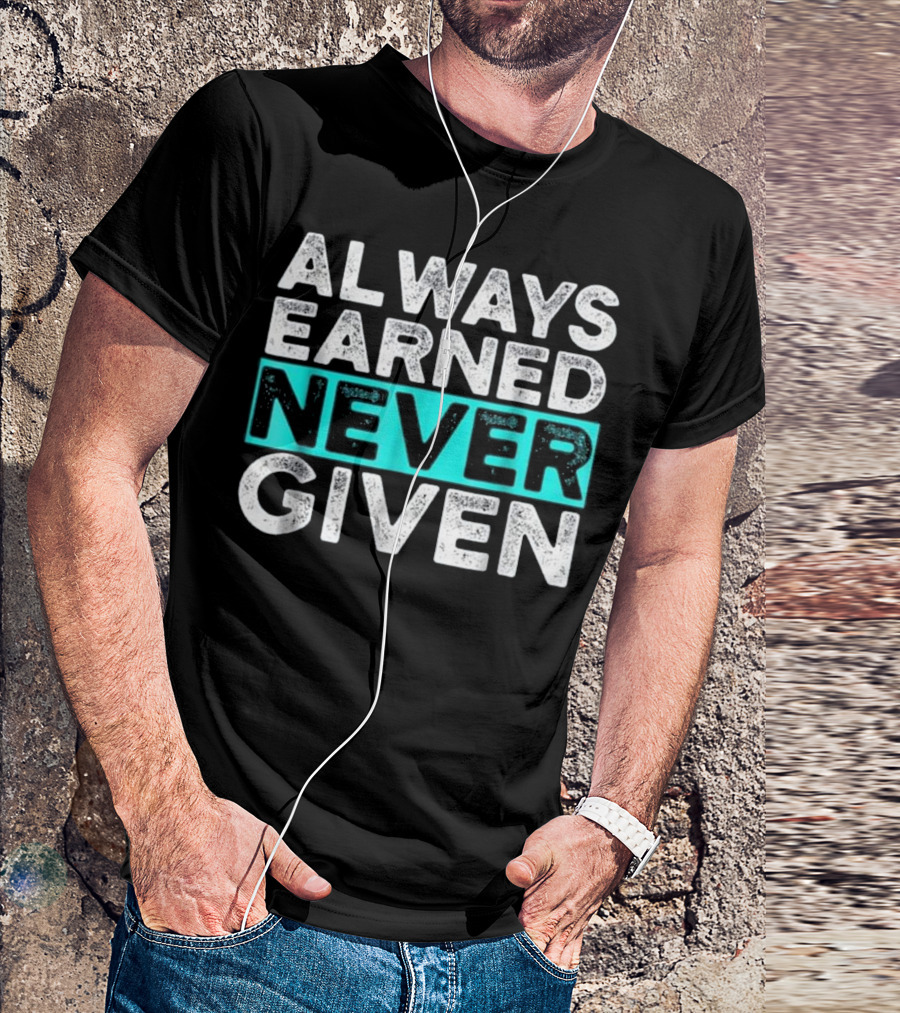 Always Earned Never Given Motivation Workout GYM Inspirational T-Shirt
