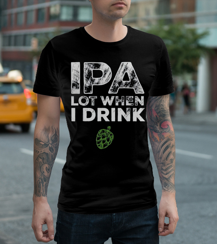 IPA Lot When I Drink Beer With Green Hop T-Shirt