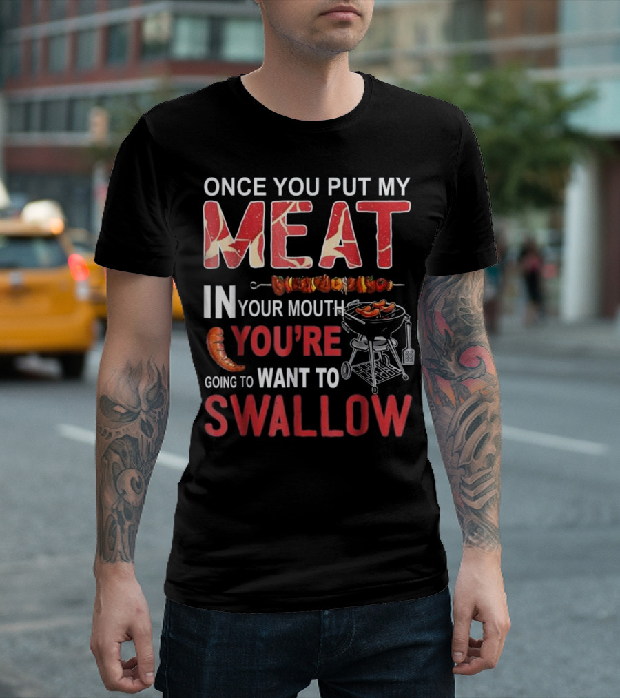 Once You Put My Meat In Your Mouth You're Going to Want to Swallow BBQ Chef Fun T-Shirt