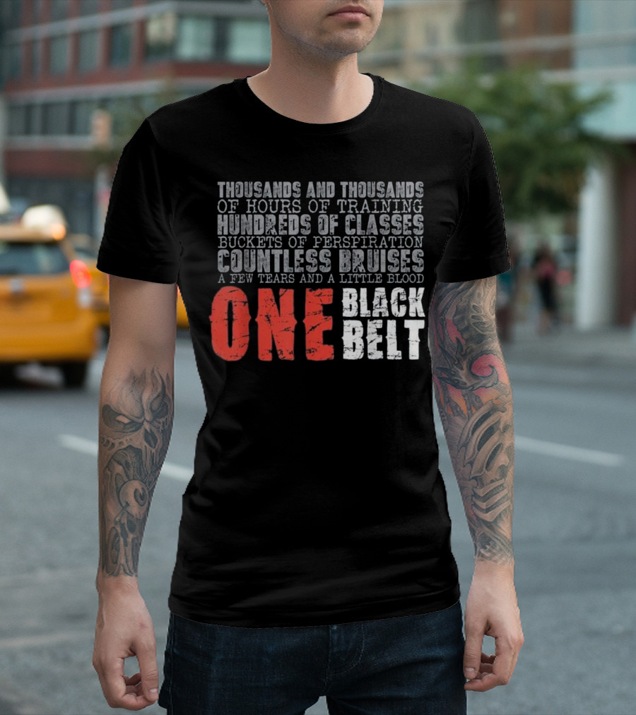Thousands Of Hours Training Hundreds Of Classes Buckets Of Perspiration Countless Bruises Tears Blood One Black Belt T-Shirt