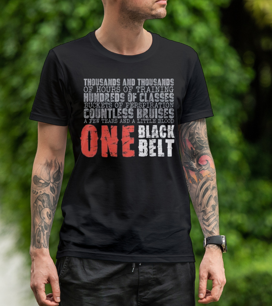 Thousands Of Hours Training Hundreds Of Classes Buckets Of Perspiration Countless Bruises Tears Blood One Black Belt T-Shirt
