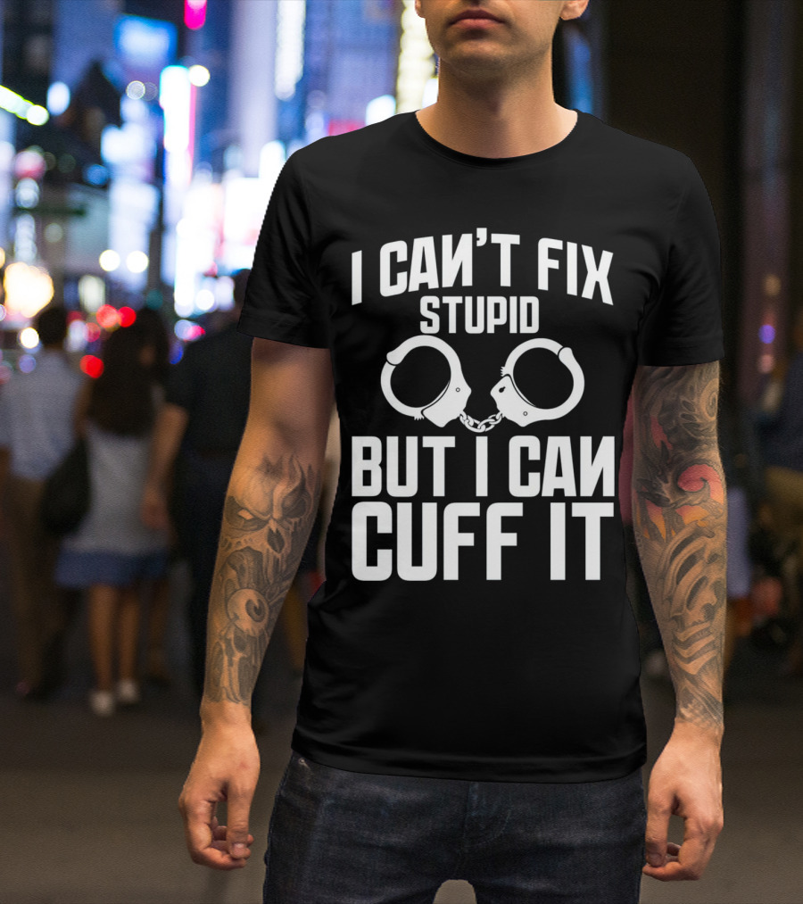 I Can't Fix Stupid But I Can Cuff It Police Officer Academy T-Shirt